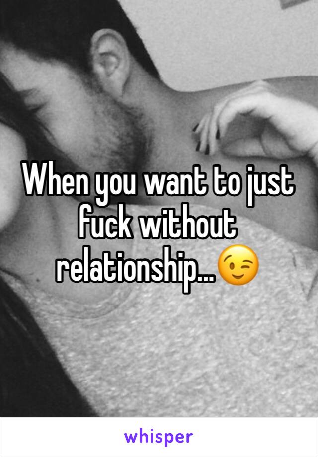 When you want to just fuck without relationship...😉