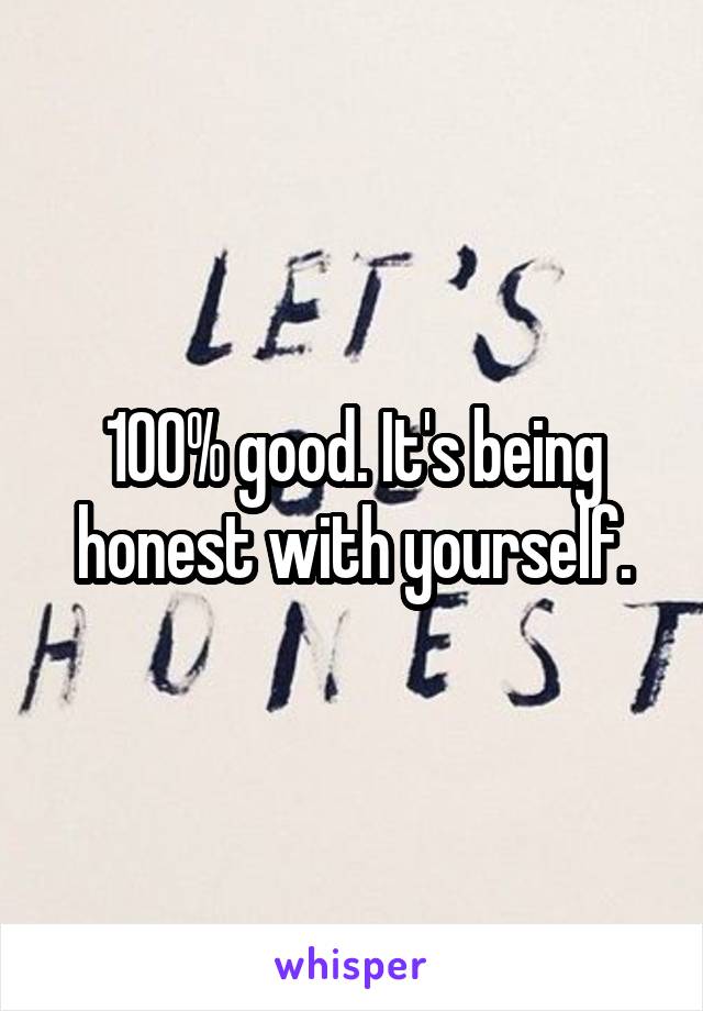 100% good. It's being honest with yourself.