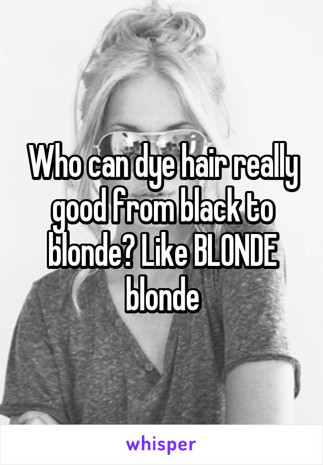 Who can dye hair really good from black to blonde? Like BLONDE blonde