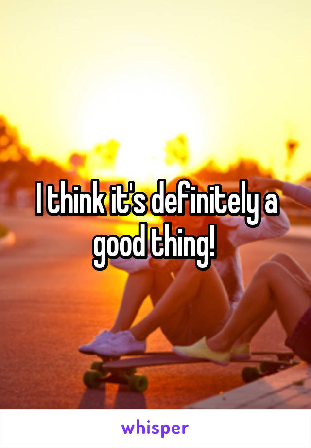 I think it's definitely a good thing! 