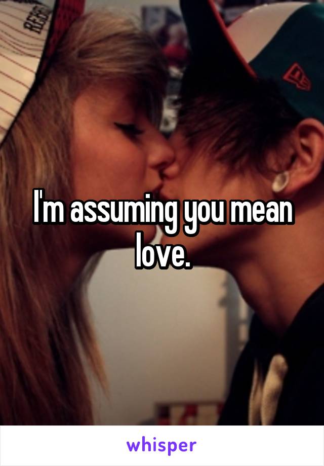 I'm assuming you mean love.