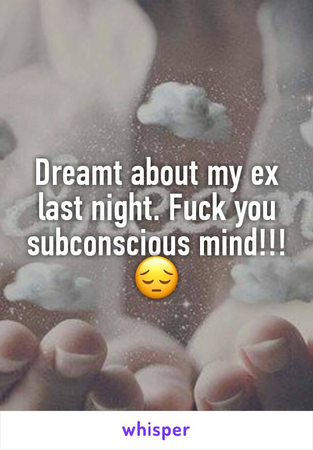 Dreamt about my ex last night. Fuck you subconscious mind!!!
😔