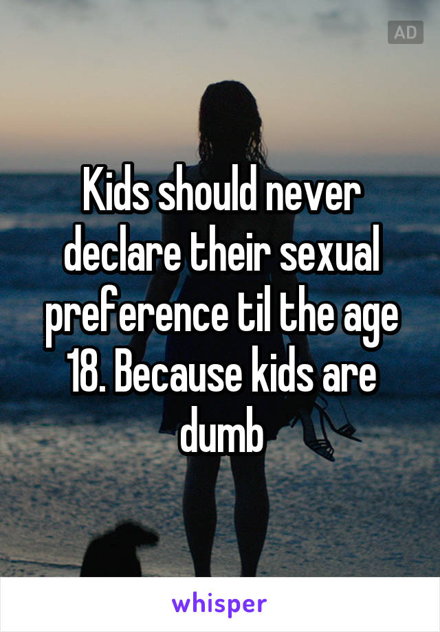 Kids should never declare their sexual preference til the age 18. Because kids are dumb