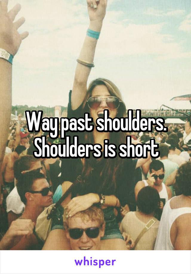 Way past shoulders. Shoulders is short