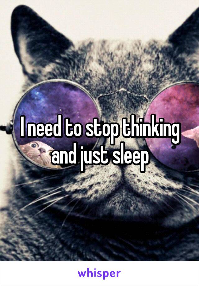 I need to stop thinking and just sleep