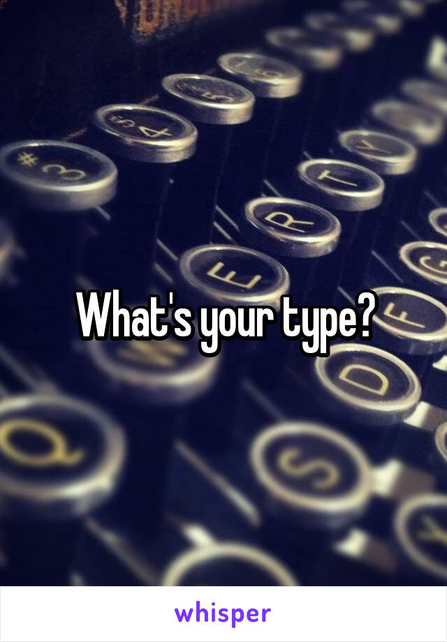 What's your type?