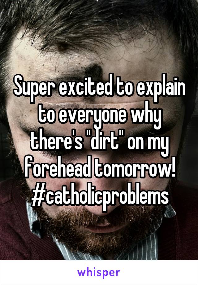 Super excited to explain to everyone why there's "dirt" on my forehead tomorrow!
#catholicproblems