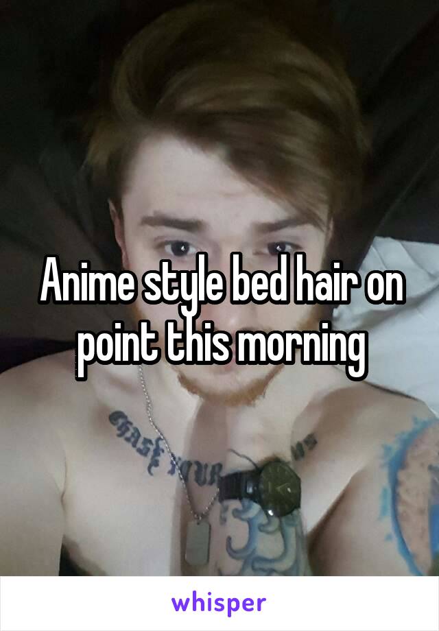 Anime style bed hair on point this morning