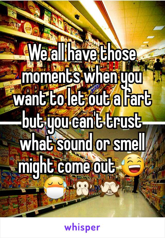 We all have those moments when you want to let out a fart but you can't trust what sound or smell might come out 😅😷🙊🙈