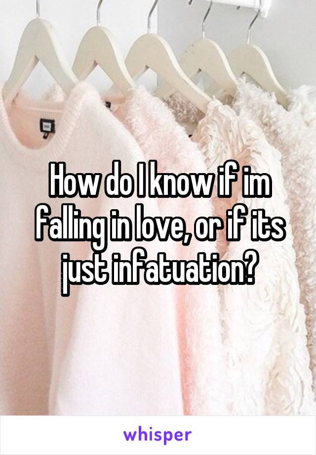 How do I know if im falling in love, or if its just infatuation?