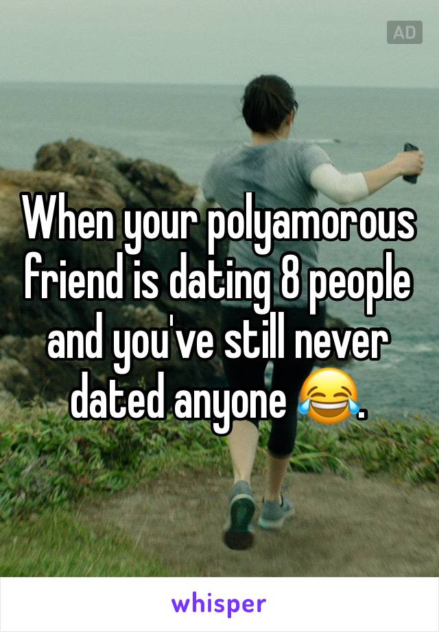 When your polyamorous friend is dating 8 people and you've still never dated anyone 😂.