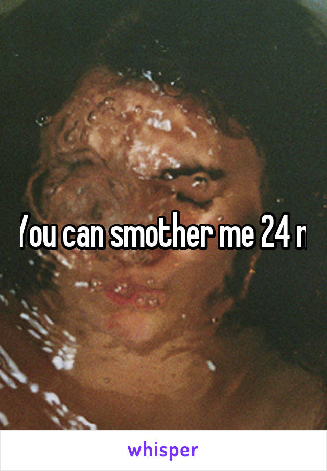 You can smother me 24 m