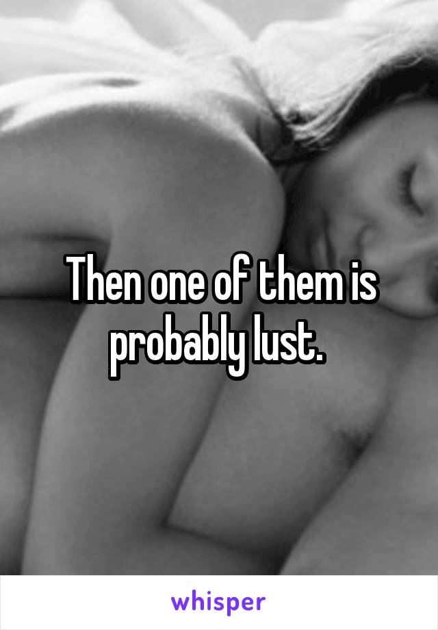 Then one of them is probably lust. 