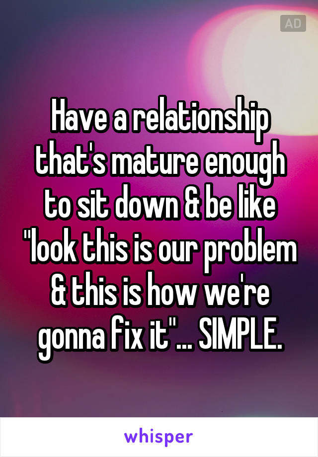 Have a relationship that's mature enough to sit down & be like "look this is our problem & this is how we're gonna fix it"... SIMPLE.