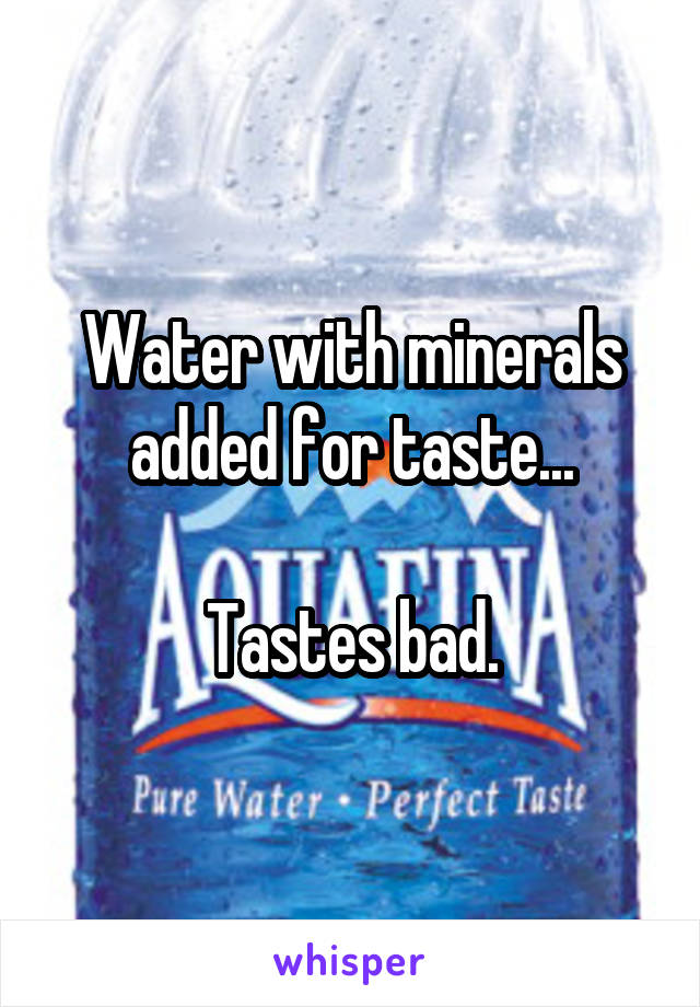 Water with minerals added for taste...

Tastes bad.