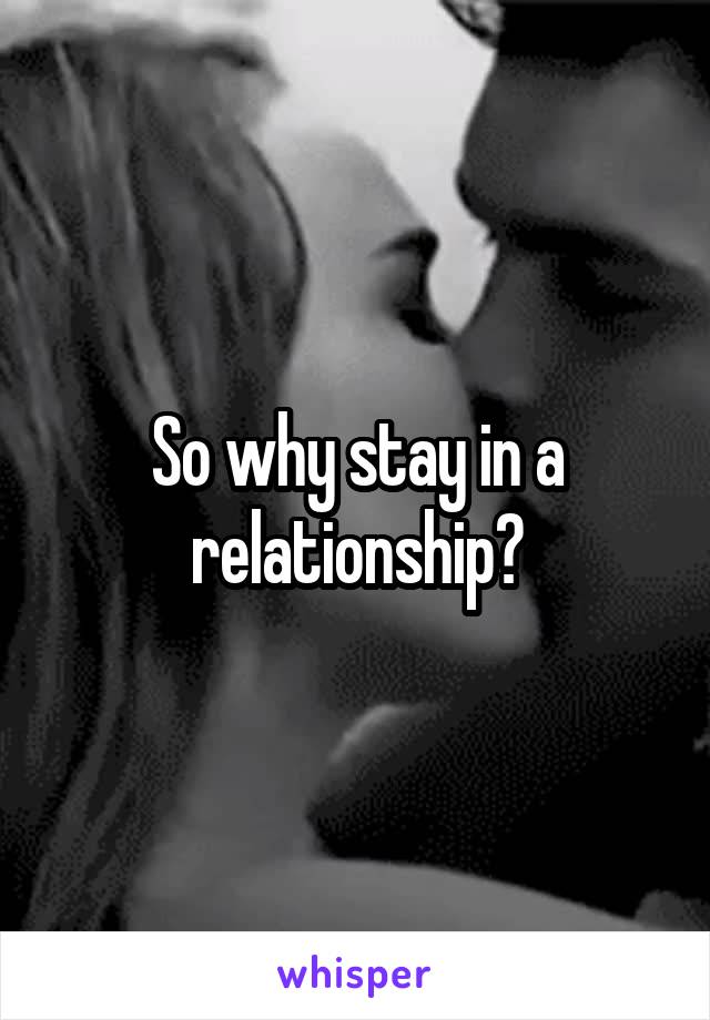 So why stay in a relationship?