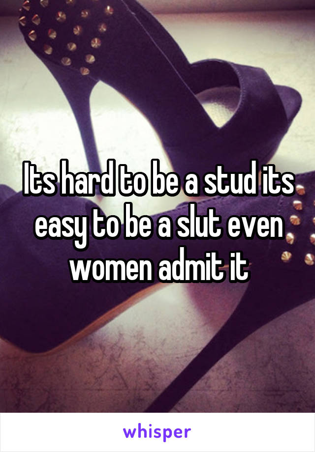 Its hard to be a stud its easy to be a slut even women admit it