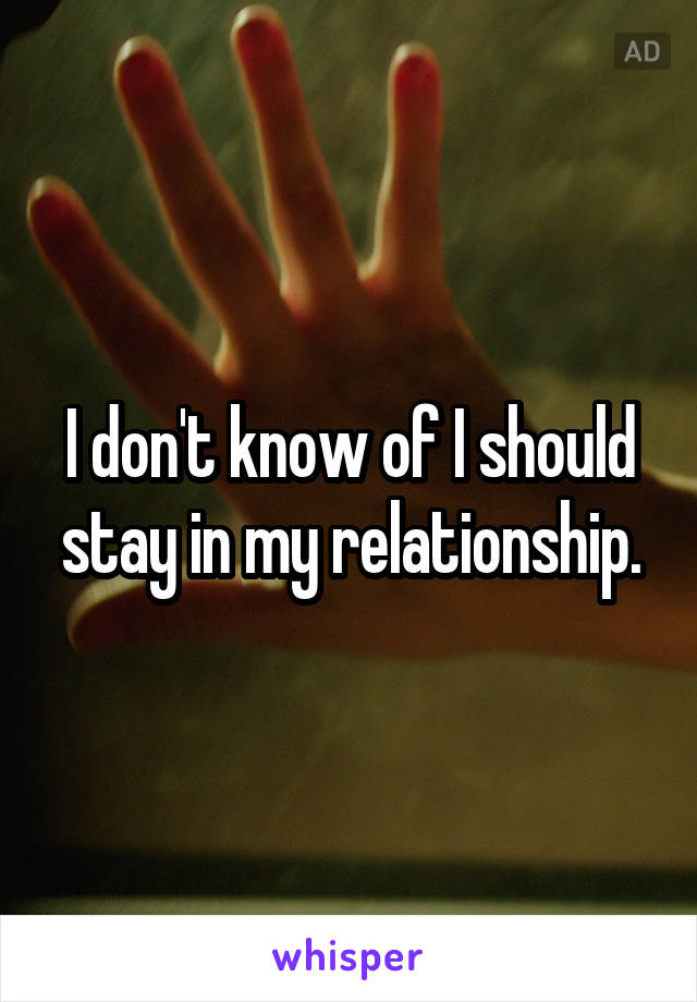 I don't know of I should stay in my relationship.