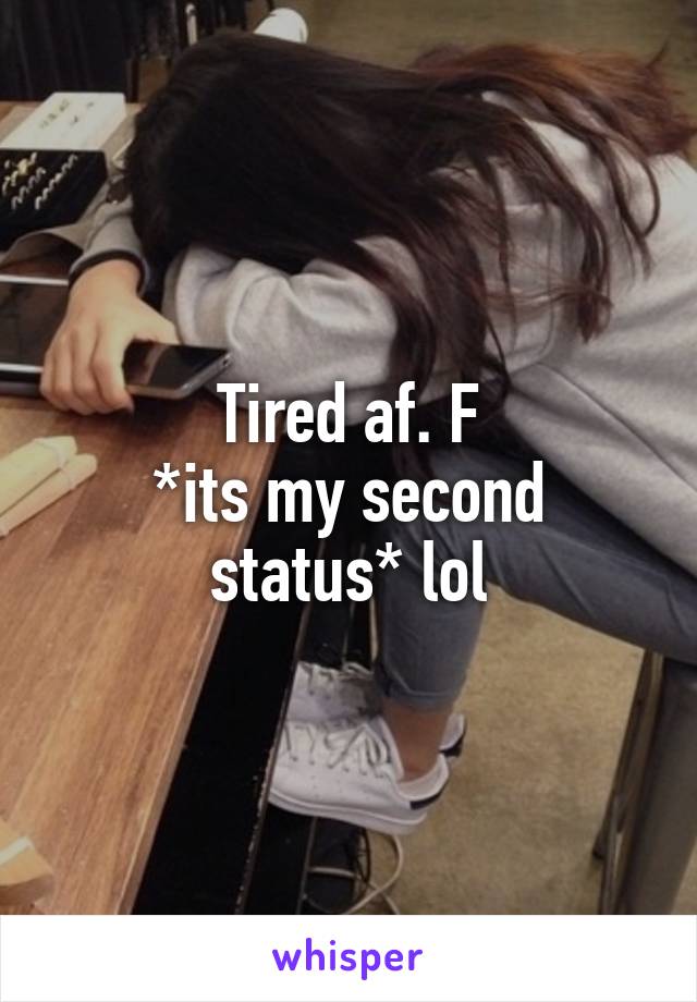 Tired af. F
*its my second status* lol