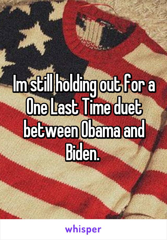 Im still holding out for a One Last Time duet between Obama and Biden. 