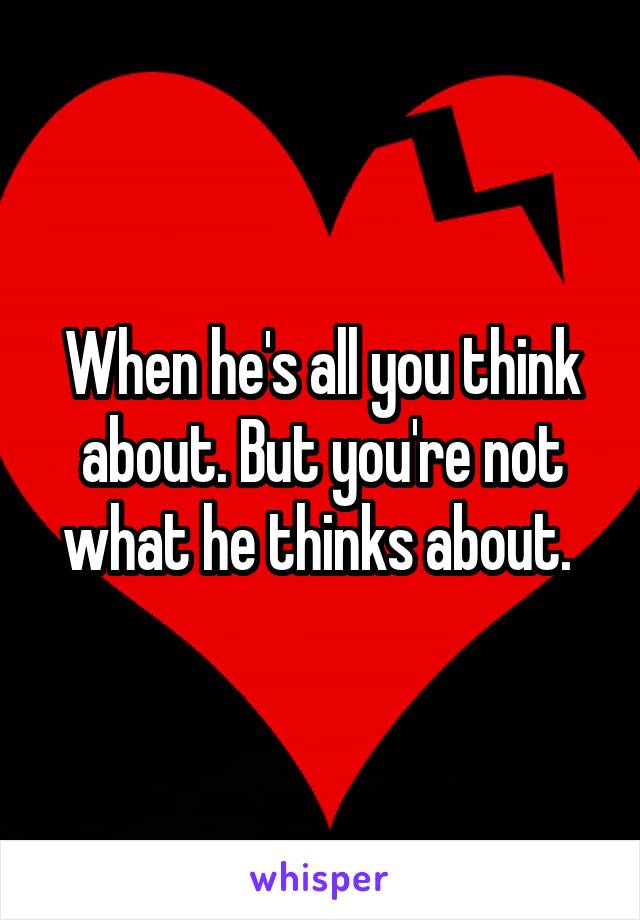 When he's all you think about. But you're not what he thinks about. 