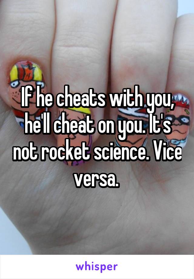 If he cheats with you, he'll cheat on you. It's not rocket science. Vice versa. 