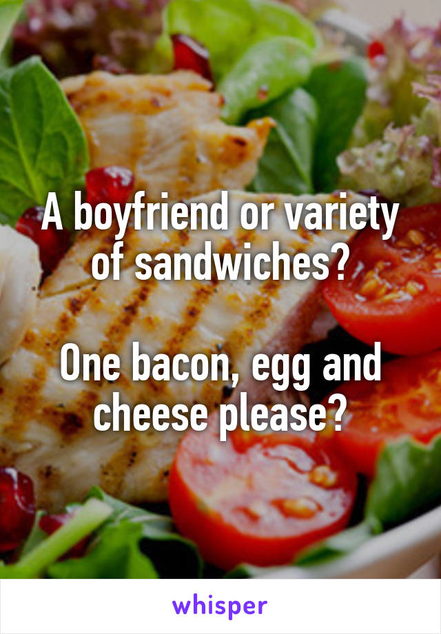 A boyfriend or variety of sandwiches?

One bacon, egg and cheese please?