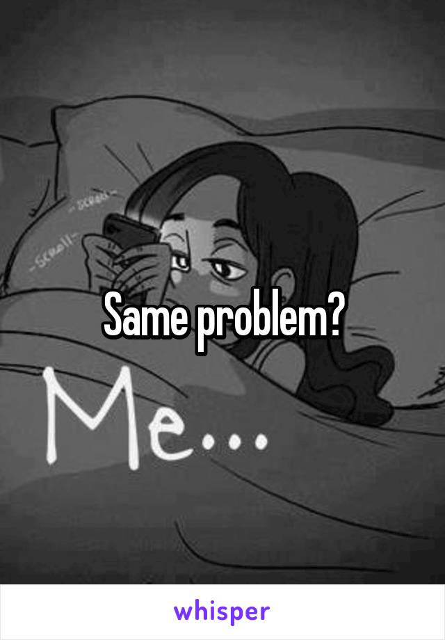 Same problem?