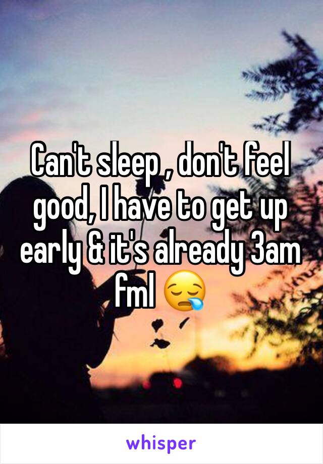 Can't sleep , don't feel good, I have to get up early & it's already 3am fml 😪