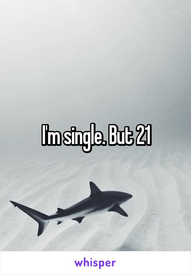 I'm single. But 21