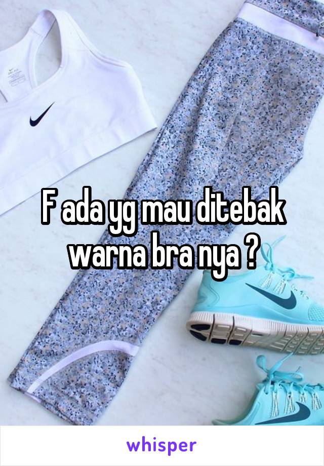 F ada yg mau ditebak warna bra nya ?