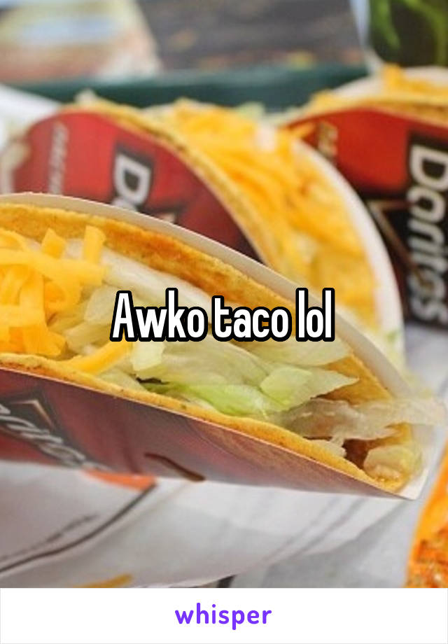 Awko taco lol 