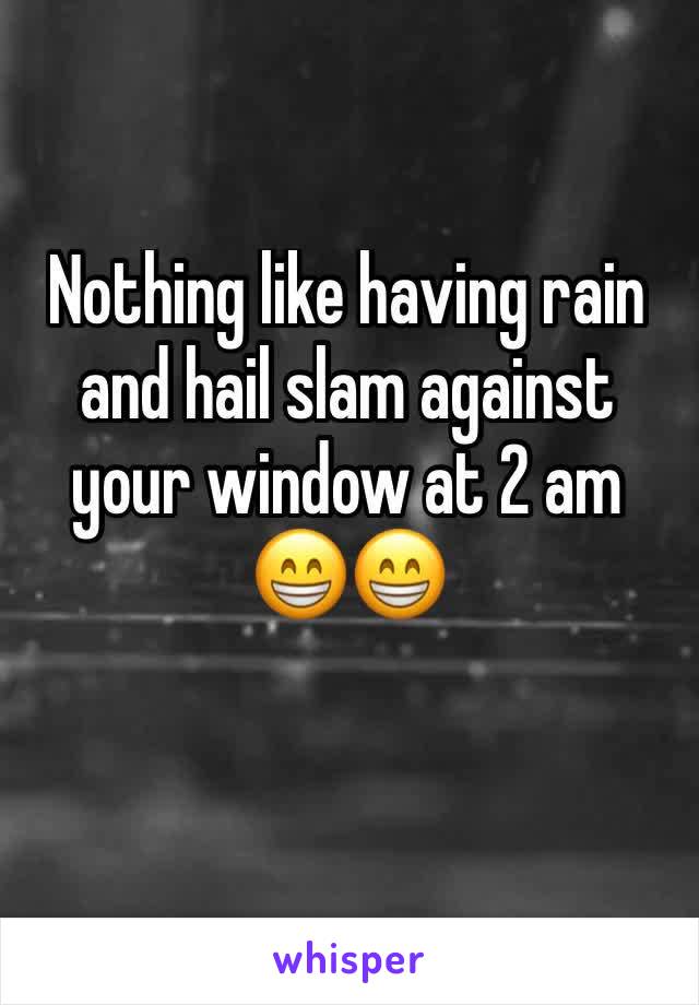 Nothing like having rain and hail slam against your window at 2 am
😁😁