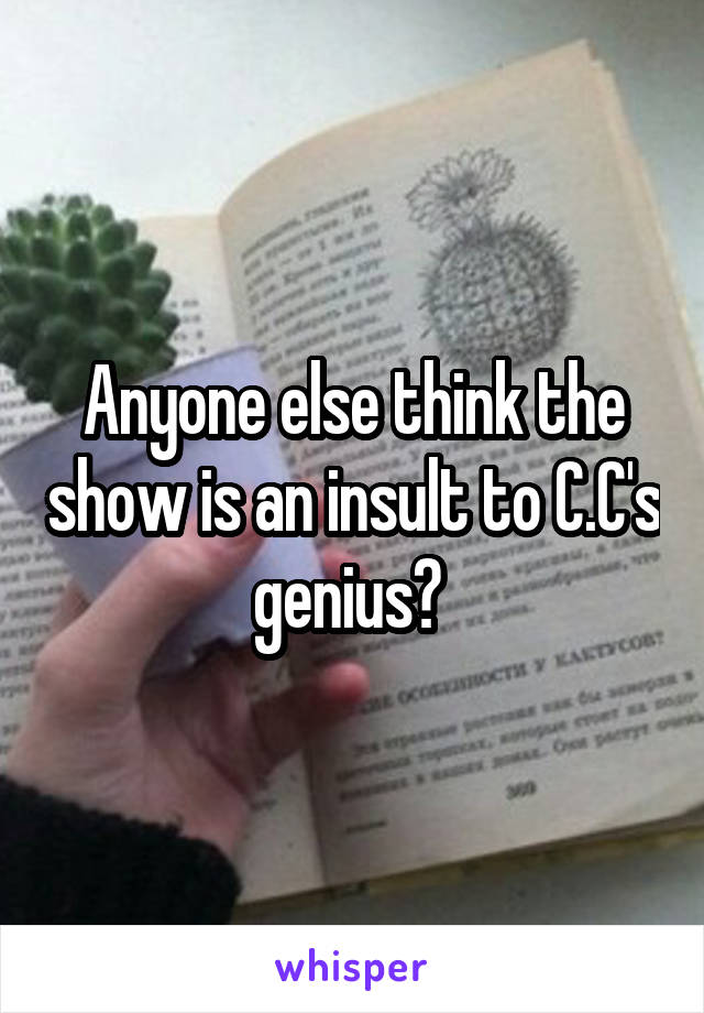 Anyone else think the show is an insult to C.C's genius? 