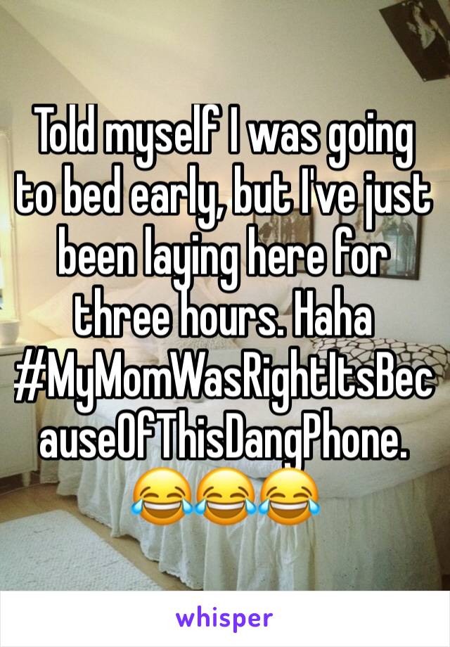 Told myself I was going to bed early, but I've just been laying here for three hours. Haha #MyMomWasRightItsBecauseOfThisDangPhone. 
😂😂😂