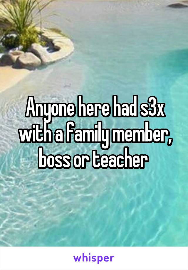 Anyone here had s3x with a family member, boss or teacher 