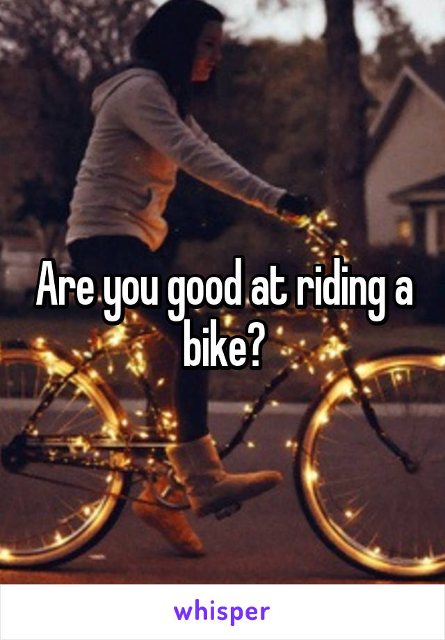 Are you good at riding a bike?