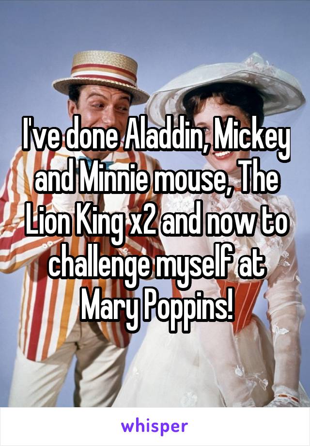 I've done Aladdin, Mickey and Minnie mouse, The Lion King x2 and now to challenge myself at Mary Poppins!