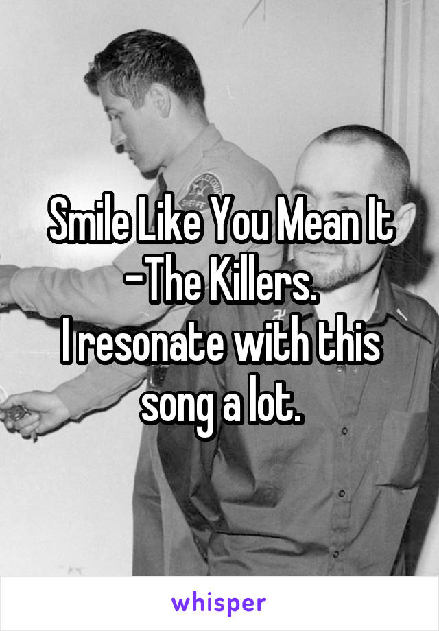 Smile Like You Mean It -The Killers.
I resonate with this song a lot.