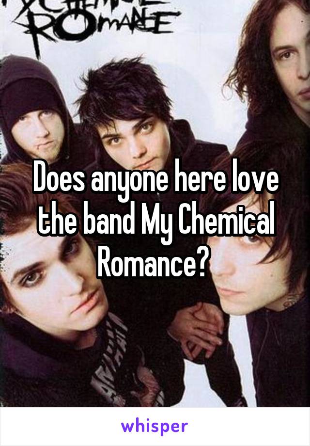 Does anyone here love the band My Chemical Romance? 