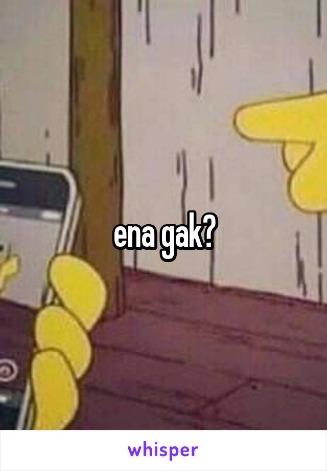 ena gak?