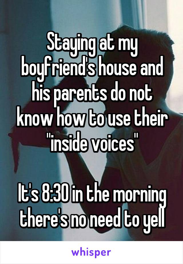 Staying at my boyfriend's house and his parents do not know how to use their "inside voices"

It's 8:30 in the morning there's no need to yell