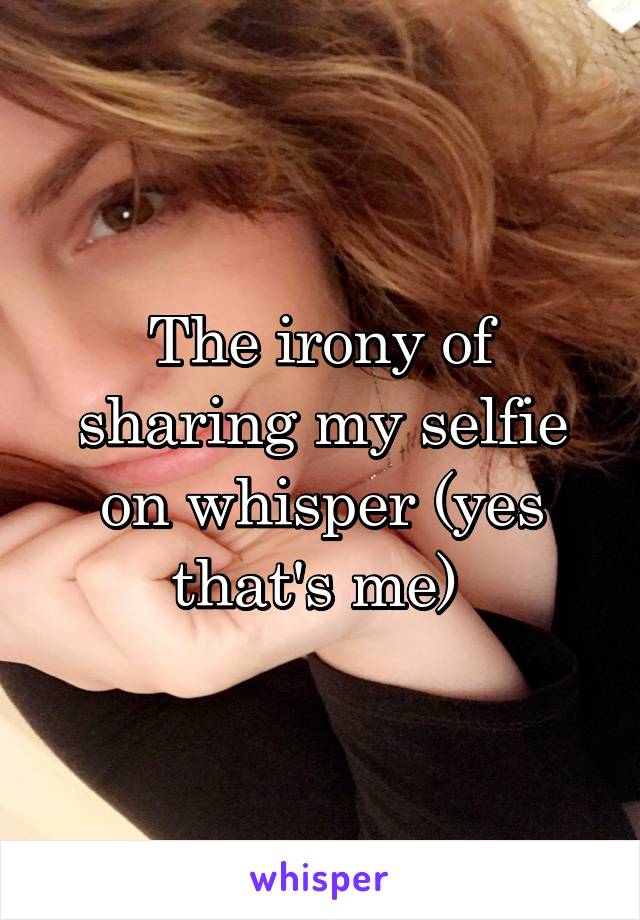 The irony of sharing my selfie on whisper (yes that's me) 