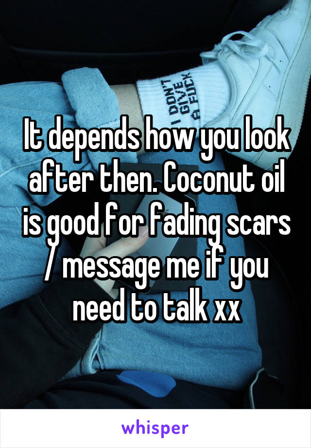 It depends how you look after then. Coconut oil is good for fading scars / message me if you need to talk xx