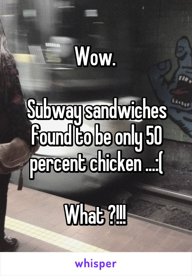 Wow. 

Subway sandwiches found to be only 50 percent chicken ...:(

What ?!!! 