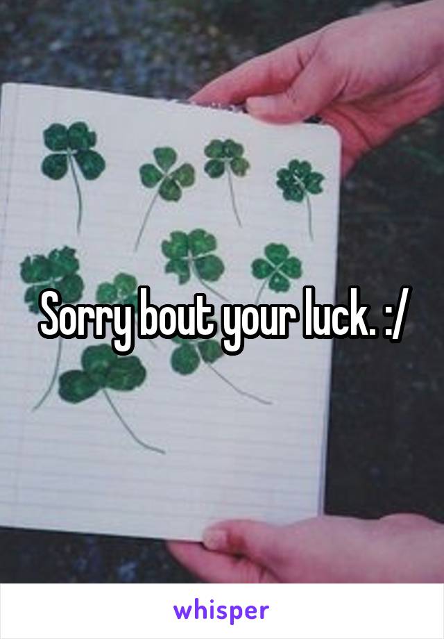 Sorry bout your luck. :/