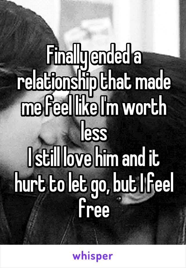 Finally ended a relationship that made me feel like I'm worth less
I still love him and it hurt to let go, but I feel free