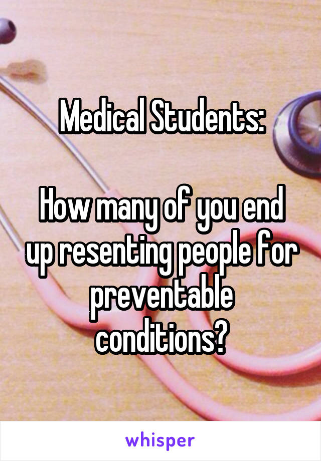 Medical Students:

How many of you end up resenting people for preventable conditions?