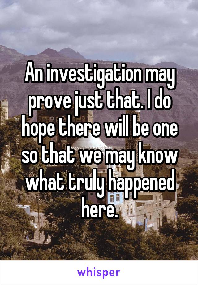 An investigation may prove just that. I do hope there will be one so that we may know what truly happened here.