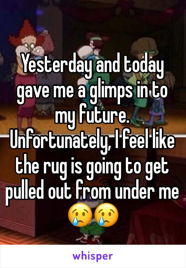 Yesterday and today gave me a glimps in to my future. Unfortunately, I feel like the rug is going to get pulled out from under me 😢😢